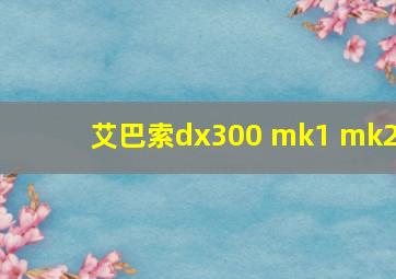 艾巴索dx300 mk1 mk2